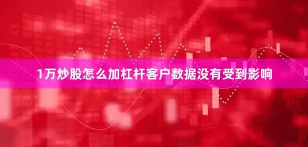 1万炒股怎么加杠杆客户数据没有受到影响