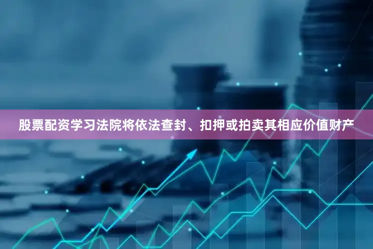 股票配资学习法院将依法查封、扣押或拍卖其相应价值财产