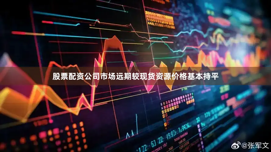 股票配资公司市场远期较现货资源价格基本持平
