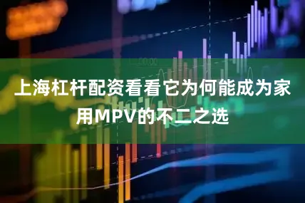 上海杠杆配资看看它为何能成为家用MPV的不二之选