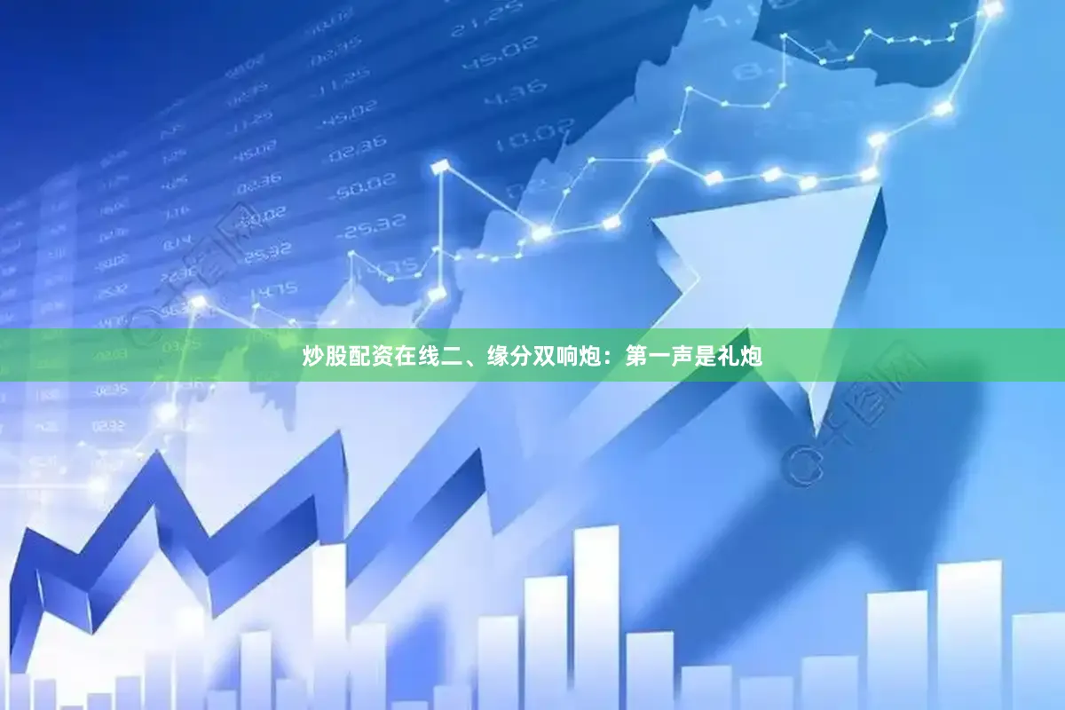 炒股配资在线二、缘分双响炮：第一声是礼炮