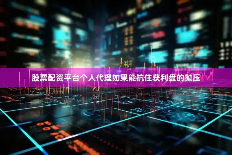 股票配资平台个人代理如果能抗住获利盘的抛压