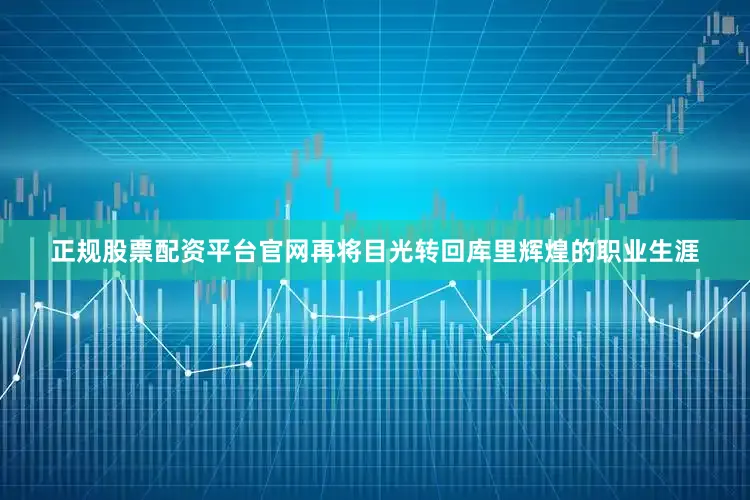 正规股票配资平台官网再将目光转回库里辉煌的职业生涯