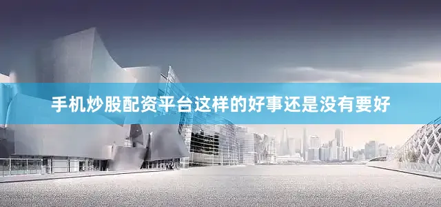 手机炒股配资平台这样的好事还是没有要好