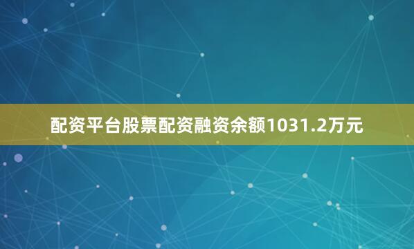 配资平台股票配资融资余额1031.2万元
