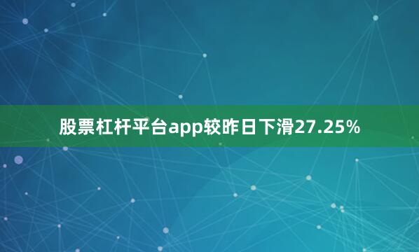 股票杠杆平台app较昨日下滑27.25%