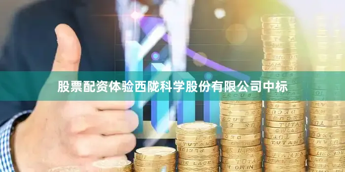 股票配资体验西陇科学股份有限公司中标