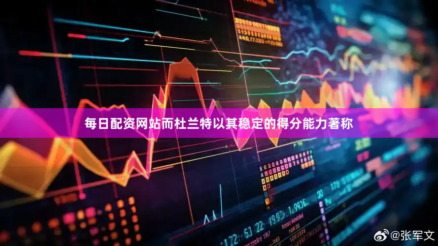 每日配资网站而杜兰特以其稳定的得分能力著称