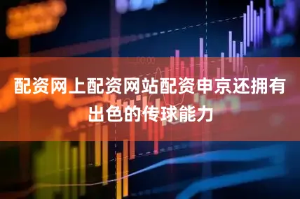 配资网上配资网站配资申京还拥有出色的传球能力